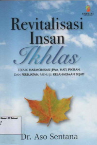 Revitalisasi insan ikhlas; teknik harmonisasi jiwa, hati, pikiran, dan perbuatan menuju kebahagiaan sejati